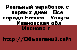 Реальный заработок с первых дней - Все города Бизнес » Услуги   . Ивановская обл.,Иваново г.